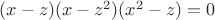 $(x-z)(x-z^2)(x^2-z)=0$