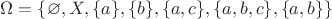 $\Omega = \{\varnothing, X, \{a\}, \{b\}, \{a, c\}, \{a, b, c\}, \{a, b\}\}$