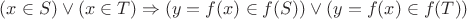 $(x \in S) \vee (x \in T)  \Rightarrow (y=f(x) \in f(S)) \vee (y=f(x) \in f(T))$