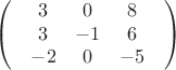 $$\begin{pmatrix}
 & 3 & 0 & 8 & \\
 & 3 & -1 & 6 & \\
 & -2 & 0 & -5 & 
\end{pmatrix}$$