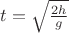 $t=\sqrt{\frac {2h} g}$