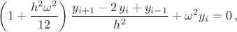 $\displaystyle \left( 1+ \frac{h^2 \omega^2}{12}\right)\dfrac{ y_{i+1} - 2\,y_{i} + y_{i-1}}{ h^2 }+\omega^2y_{i}=0\,,$