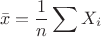 $$\bar x = \frac 1 n \sum X_i$$
