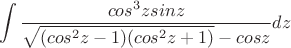 \[\int {\frac{cos^{3}{z}sin{z}}
{{\sqrt {(cos^{2}{z}-1)(cos^{2}{z}+1)}-cos{z}}} dz\]