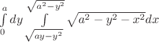 $\int\limits_{0}^{a}{dy}\int\limits_{\sqrt{ay-{{y}^{2}}}}^{\sqrt{{{a}^{2}}-{{y}^{2}}}}{\sqrt{{{a}^{2}}-{{y}^{2}}-{{x}^{2}}}dx}$