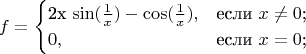 $$
f=\begin{cases}
$2x \sin(\frac{1}{x}) - \cos(\frac{1}{x}),&\text{если $x \neq 0$;}\\
0,&\text{если $x=0$;}\\
\end{cases}
$$