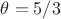 $\theta = 5 \slash 3$
