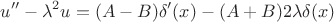 $$
u'' - \lambda^2 u = (A-B)\delta'(x) - (A+B)2\lambda \delta(x)
$$
