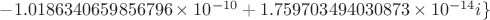 $-1.0186340659856796\times 10^{-10}+1.759703494030873\times 10^{-14}i\}$
