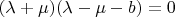 $(\lambda +\mu)(\lambda-\mu-b)=0 $