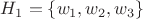 $H_1 =  \left\lbrace w_1,w_2,w_3\right\rbrace$