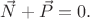 $\vec{N}+\vec{P}=0.$