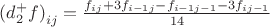${(d _{2}^{+} f)}_{ij}=\frac{{f}_{ij}+3{f}_{i-1j}-{f}_{i-1j-1}-3{f}_{ij-1}}{14}$