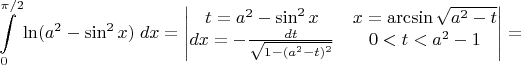 $\displaystyle\int\limits_{0}^{\pi/2}\ln(a^2-\sin^2x)\;dx=\begin{vmatrix} t=a^2-\sin^2x & x=\arcsin\sqrt{a^2-t}  \\ dx=-\frac{dt}{\sqrt{1-(a^2-t)^2}} & 0<t<a^2-1 \\  \end{vmatrix} =$