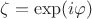 $\zeta =\exp(i\varphi)$