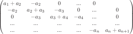 \begin{pmatrix}
a_1+a_2    &    -a_2    &    0 &     ...     &    0\\  
-a_2 & a_2+a_3    &   -a_3   &    0 &     ...     &    0  \\ 
0 & -a_3    &   a_3+a_4   &    -a_4 &     ...     &    0  \\
...& ...    &   ...   &    ... &     ...     &    ... \\
... & ...   &   ...   &    ... &     -a_{n}    &    a_n+a_{n+1}
\end{pmatrix}$