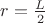 $r=\frac{L}{2}$