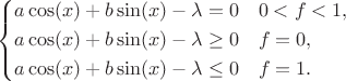 $$\left\{
\begin{aligned}
&a \cos(x) + b\sin(x) -\lambda =0 && 0<f<1,\\
&a \cos(x) + b\sin(x) -\lambda \ge 0 &&f=0,\\
&a \cos(x) + b\sin(x) -\lambda \le 0 &&f=1.
\end{aligned}\right.
$$