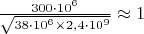 $\frac{300\cdot10^6}{\sqrt{38\cdot10^6\times 2{,}4\cdot10^9}}\approx1$