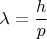 $$\lambda = \frac {h} {p}$
