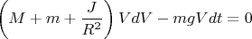 $$\left(M+m+\frac{J}{R^2}\right)VdV-mgVdt=0$$