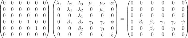 $$
\begin{pmatrix}
0 & 0 & 0 & 0 & 0 & 0 \\
0 & 0 & 0 & 0 & 0 & 0 \\
0 & 0 & 0 & 0 & 0 & 0 \\
0 & 0 & 0 & 1 & 0 & 0 \\
0 & 0 & 0 & 0 & 1 & 0 \\
0 & 0 & 0 & 0 & 0 & 0 \\
\end{pmatrix}
\begin{pmatrix}
\lambda_1 & \lambda_2 & \lambda_3 & \mu_1 & \mu_2 & \alpha \\
0 & \lambda_1 & \lambda_2 & 0 & \mu_1 & 0 \\
0 & 0 & \lambda_1 & 0 & 0 & 0 \\
0 & \beta_1 & \beta_2 & \gamma_1 & \gamma_2 & \psi \\
0 & 0 & \beta_2 & 0 & \gamma_1 & 0 \\
0 & 0 & \delta & 0 & \zeta & \xi \\
\end{pmatrix}
=
\begin{pmatrix}
0 & 0& 0 & 0 & 0 & 0 \\
0 & 0 & 0 & 0 & 0& 0 \\
0 & 0 & 0 & 0 & 0 & 0 \\
0 & \beta_1 & \beta_2 & \gamma_1 & \gamma_2 & \psi\\
0 & 0 & \beta_2 & 0 & \gamma_1 & 0 \\
0 & 0 & 0 & 0 & 0 & 0 \\
\end{pmatrix}

$$