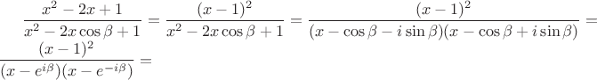 $\dfrac{x^2-2x+1}{x^2-2x\cos{\beta}+1} = \dfrac{(x-1)^2}{x^2-2x\cos{\beta}+1} = \dfrac{(x-1)^2}{(x-\cos{\beta} - i\sin{\beta})(x-\cos{\beta} + i\sin{\beta})} = \dfrac{(x-1)^2}{(x-e^{i\beta})(x-e^{-i\beta})} = $