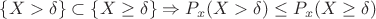 $\{X > \delta\} \subset \{X \geq \delta\} \Rightarrow P_x(X > \delta) \leq P_x(X \geq \delta)$