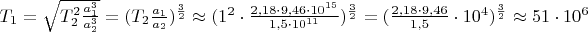 $T_1 = \sqrt{T_2^2 \frac{a_1^3}{a_2^3}} = (T_2 \frac{a_1}{a_2})^\frac32 \approx (1^2 \cdot\frac{2{,}18\cdot 9{,}46\cdot10^{15}}{1{,}5\cdot10^{11}})^\frac32 = (\frac{2{,}18\cdot9{,}46}{1{,}5}\cdot10^4)^\frac32$ $\approx 51\cdot10^6$