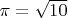 $\pi = \sqrt{10}$