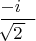 $\dfrac{-i\hphantom{-}}{\,\hphantom{2\,}\llap{\(\sqrt{2\,}\)}}$