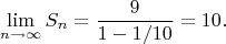 $$\lim _{n\to \infty }S_{n}={\frac {9}{1-1/10}}=10.$$