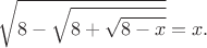 $$\sqrt{8-\sqrt{8+\sqrt{8-x}}}=x.$$