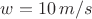 $w=10\,m/s$