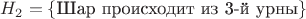 $H_2=\{\text{Шар происходит из 3-й урны}\}$