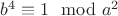 $b^4\equiv 1 \mod a^2$