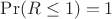 $\Pr(R\le 1)=1$