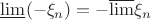 $\underline{\lim}(-\xi_n) = - \overline{\lim}\xi_n$