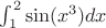 $\int_{1}^{2} \sin(x^3) dx$