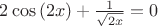 $2\cos \left(2x\right)+\frac{1}{\sqrt{2x}} = 0$
