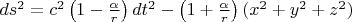 $ds^2=c^2 \left( 1-\frac{\alpha }{r}\right) dt^2-\left( 1+\frac{\alpha }{r}\right) (x^2+y^2+z^2) $