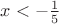 $x  <  - \frac{1}{5} $