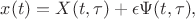 $x(t) = X(t, \tau) + \epsilon \Psi(t, \tau),$