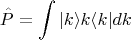 $$
\hat{P} = \int |k\rangle k \langle k | dk
$$