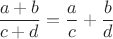 \[
\frac{{a + b}}{{c + d}} = \frac{a}{c} + \frac{b}{d}
\]