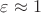 $\varepsilon \approx 1$