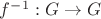 $f^{-1} : G \to G$