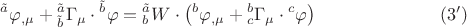 $${}^{\tilde a}\varphi _{,\mu }  + {}_{\tilde b}^{\tilde a} \Gamma _\mu   \cdot {}^{\tilde b}\varphi  = {}_b^{\tilde a} W \cdot \left( {{}^b\varphi _{,\mu }  + {}_c^b \Gamma _\mu   \cdot {}^c\varphi } \right) \eqno (3')$$