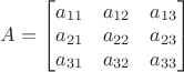 $A=\begin{bmatrix}a_{11}&a_{12}&a_{13}\\a_{21}&a_{22}&a_{23}\\a_{31}&a_{32}&a_{33}\end{bmatrix}$