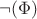 $\neg(\Phi)$